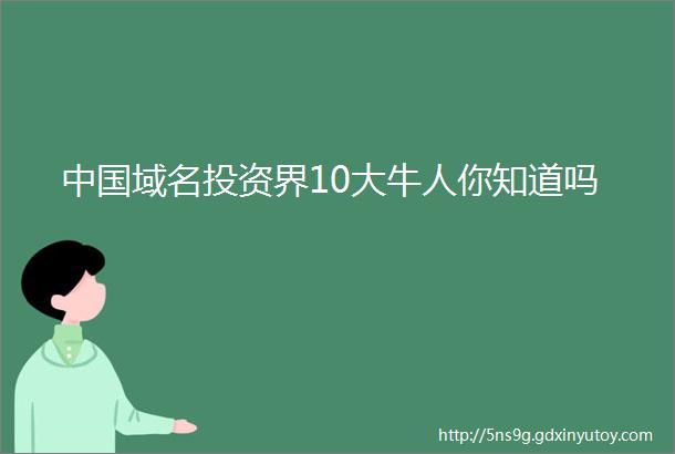中国域名投资界10大牛人你知道吗