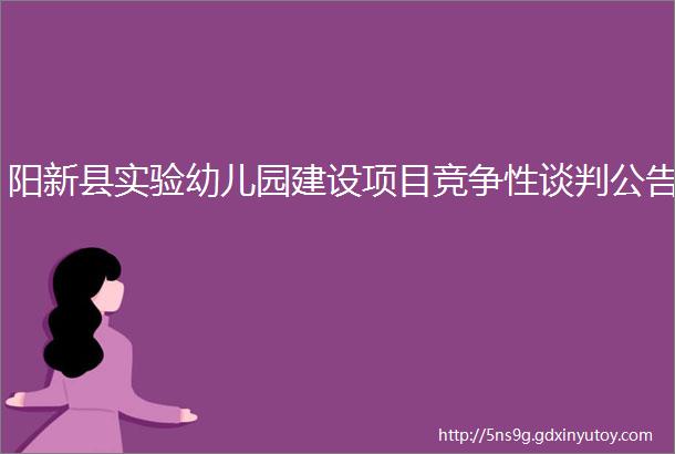 阳新县实验幼儿园建设项目竞争性谈判公告