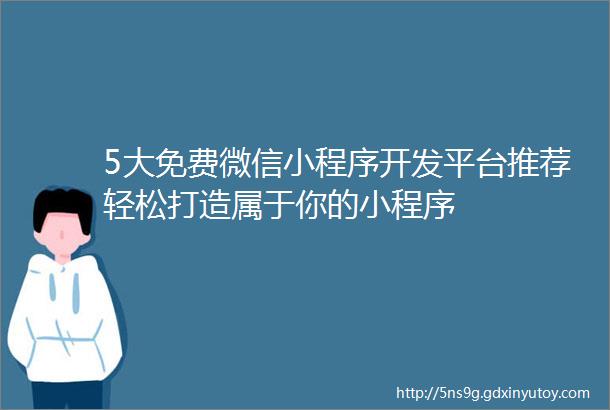 5大免费微信小程序开发平台推荐轻松打造属于你的小程序